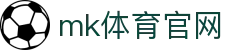 MK体育官方网站 - 赛事尽在掌握,MK体育APP